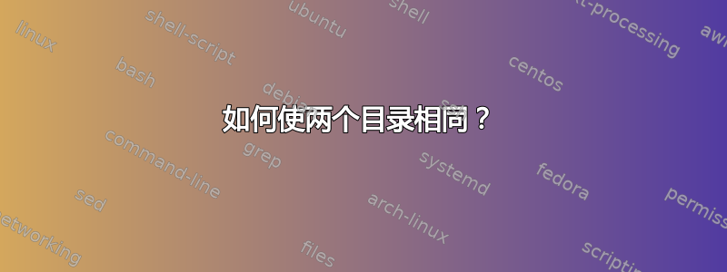 如何使两个目录相同？