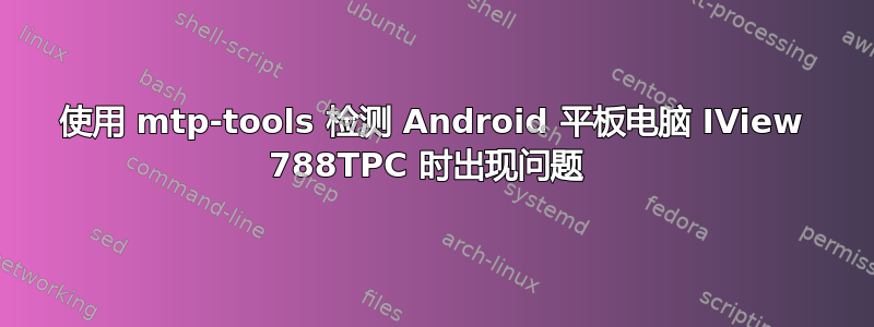 使用 mtp-tools 检测 Android 平板电脑 IView 788TPC 时出现问题 