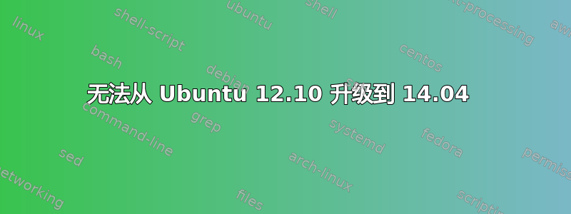 无法从 Ubuntu 12.10 升级到 14.04 