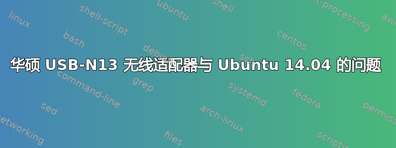 华硕 USB-N13 无线适配器与 Ubuntu 14.04 的问题