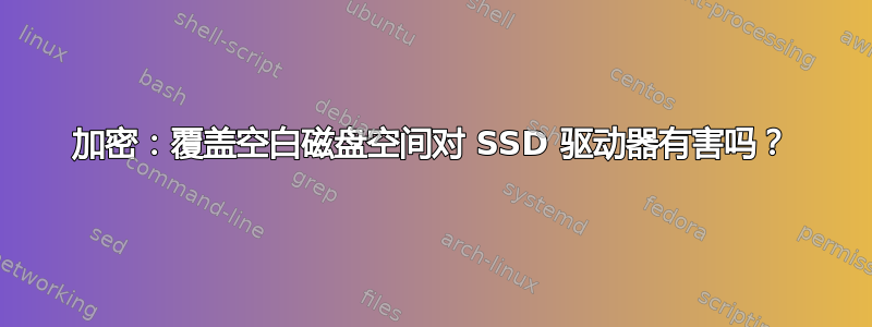 加密：覆盖空白磁盘空间对 SSD 驱动器有害吗？