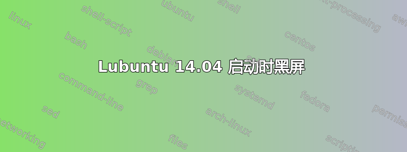 Lubuntu 14.04 启动时黑屏