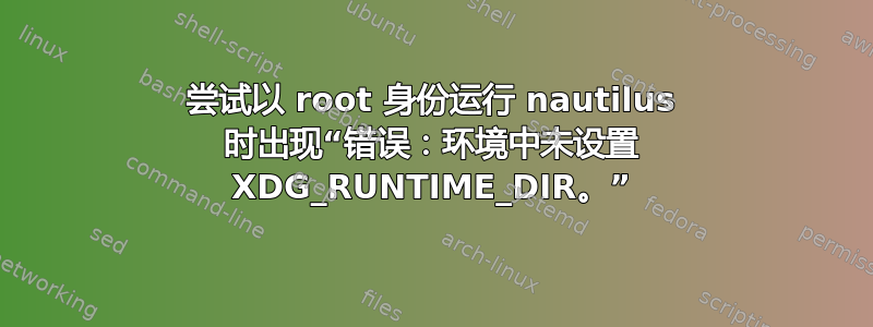 尝试以 root 身份运行 nautilus 时出现“错误：环境中未设置 XDG_RUNTIME_DIR。”