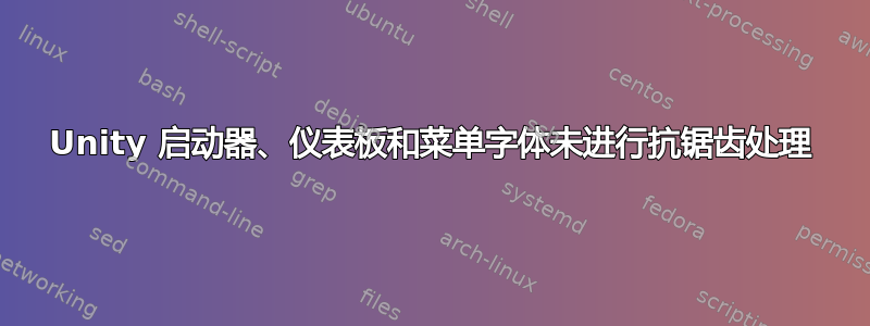 Unity 启动器、仪表板和菜单字体未进行抗锯齿处理