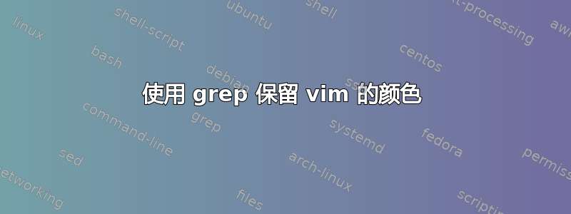 使用 grep 保留 vim 的颜色