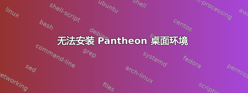 无法安装 Pantheon 桌面环境