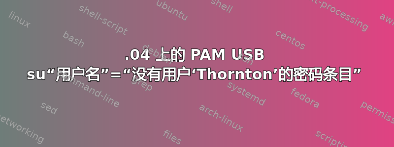 14.04 上的 PAM USB su“用户名”=“没有用户‘Thornton’的密码条目”