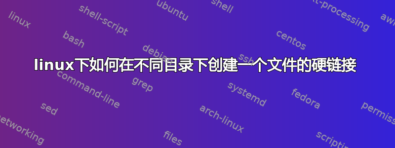 linux下如何在不同目录下创建一个文件的硬链接