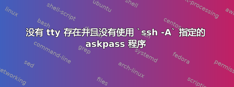 没有 tty 存在并且没有使用 `ssh -A` 指定的 askpass 程序