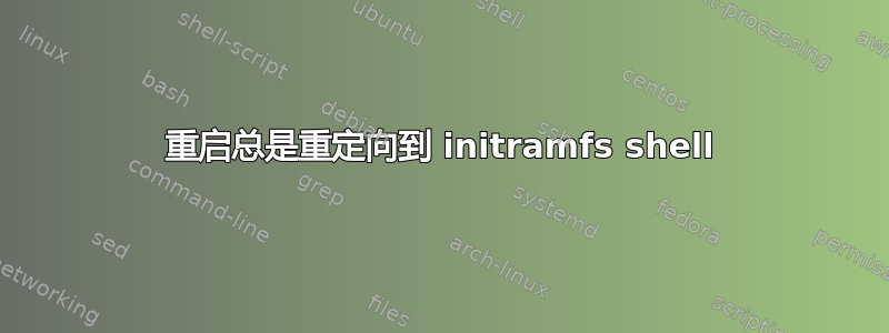 重启总是重定向到 initramfs shell