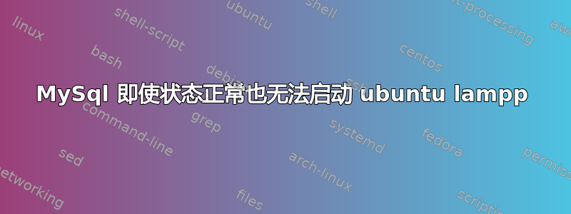 MySql 即使状态正常也无法启动 ubuntu lampp