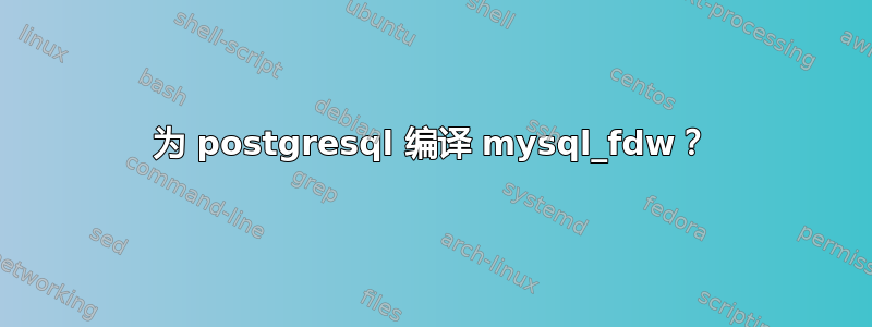 为 postgresql 编译 mysql_fdw？