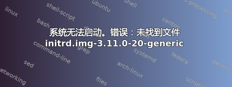 系统无法启动。错误：未找到文件 initrd.img-3.11.0-20-generic