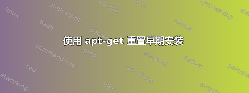 使用 apt-get 重置早期安装