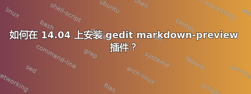 如何在 14.04 上安装 gedit markdown-preview 插件？