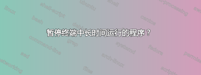 暂停终端中长时间运行的程序？