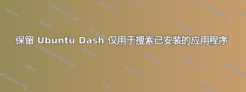 保留 Ubuntu Dash 仅用于搜索已安装的应用程序