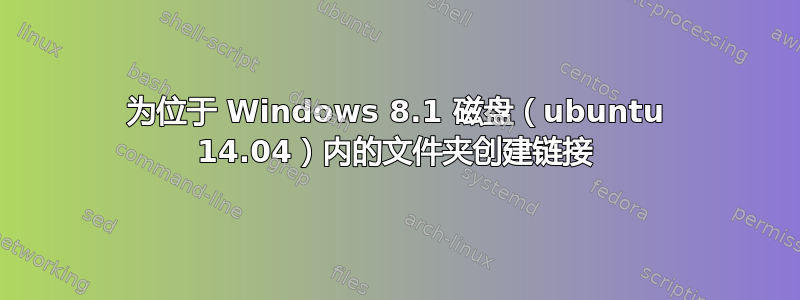 为位于 Windows 8.1 磁盘（ubuntu 14.04）内的文件夹创建链接