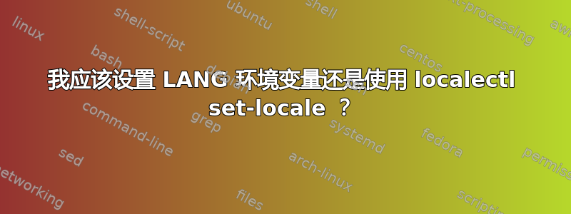 我应该设置 LANG 环境变量还是使用 localectl set-locale ？