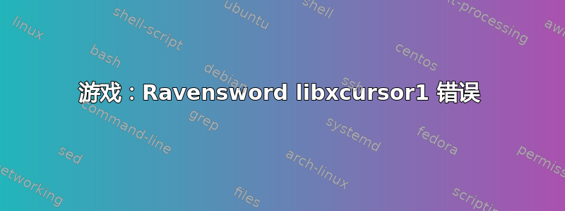 游戏：Ravensword libxcursor1 错误