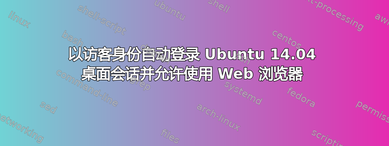 以访客身份自动登录 Ubuntu 14.04 桌面会话并允许使用 Web 浏览器