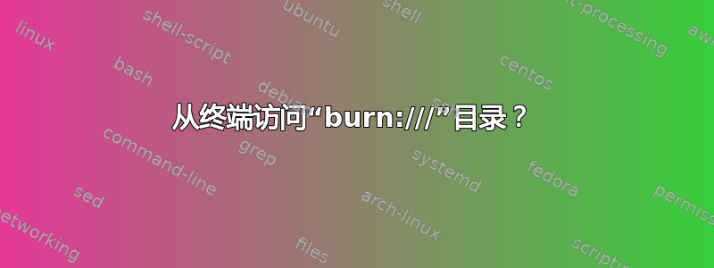 从终端访问“burn:///”目录？