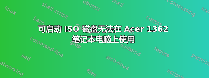 可启动 ISO 磁盘无法在 Acer 1362 笔记本电脑上使用