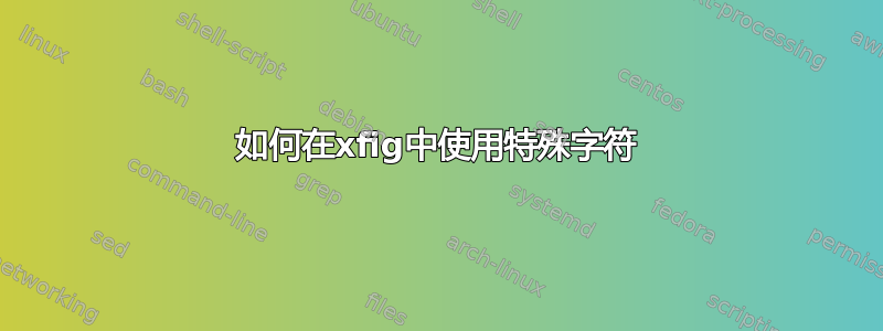 如何在xfig中使用特殊字符