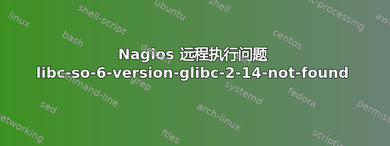 Nagios 远程执行问题 libc-so-6-version-glibc-2-14-not-found