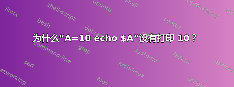 为什么“A=10 echo $A”没有打印 10？