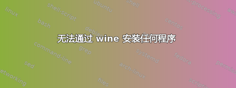 无法通过 wine 安装任何程序