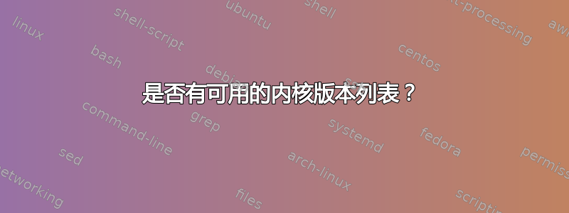 是否有可用的内核版本列表？