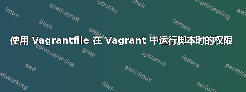 使用 Vagrantfile 在 Vagrant 中运行脚本时的权限