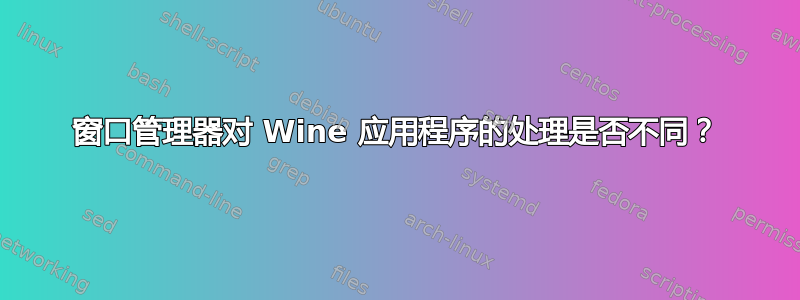 窗口管理器对 Wine 应用程序的处理是否不同？