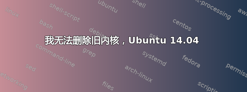 我无法删除旧内核，Ubuntu 14.04