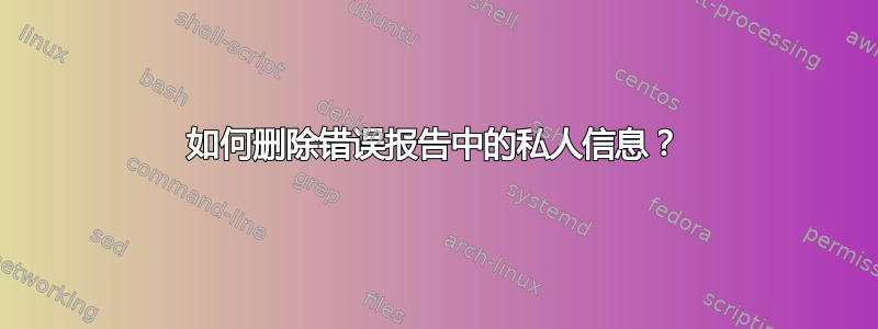 如何删除错误报告中的私人信息？