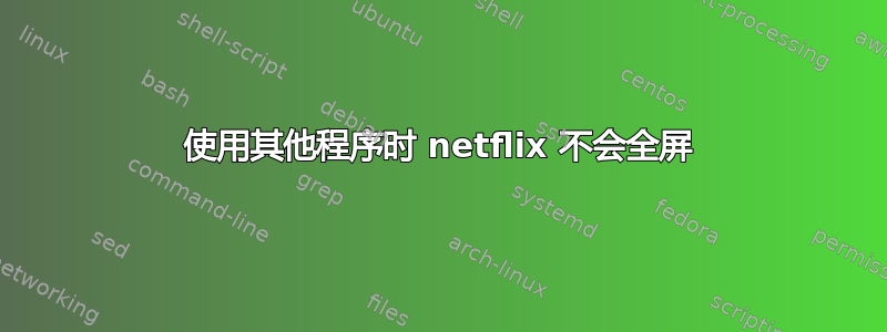 使用其他程序时 netflix 不会全屏