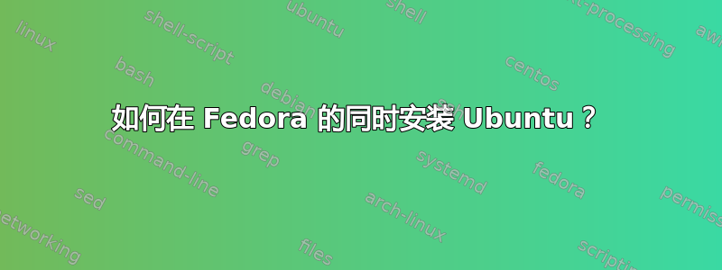 如何在 Fedora 的同时安装 Ubuntu？