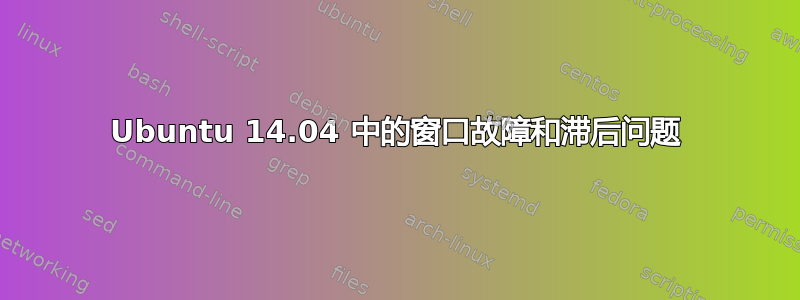 Ubuntu 14.04 中的窗口故障和滞后问题