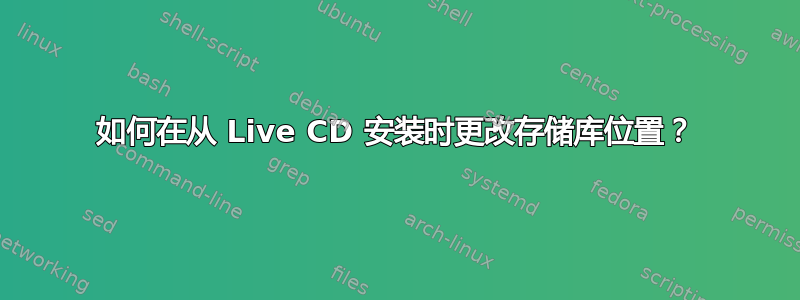 如何在从 Live CD 安装时更改存储库位置？