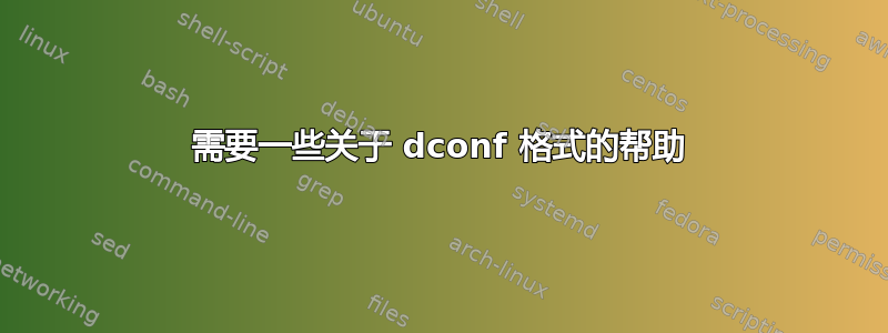 需要一些关于 dconf 格式的帮助