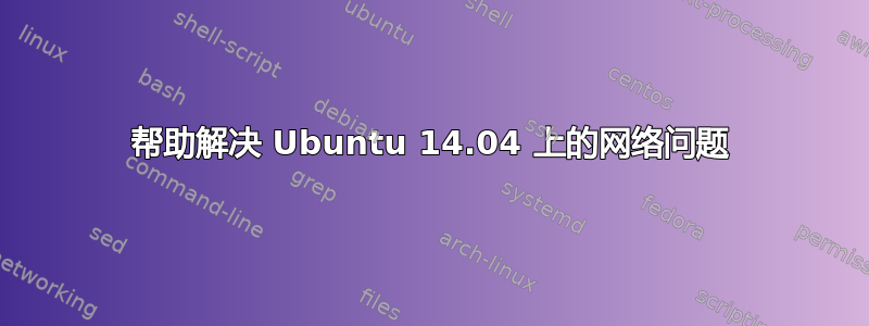 帮助解决 Ubuntu 14.04 上的网络问题