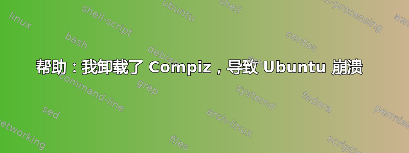 帮助：我卸载了 Compiz，导致 Ubuntu 崩溃 