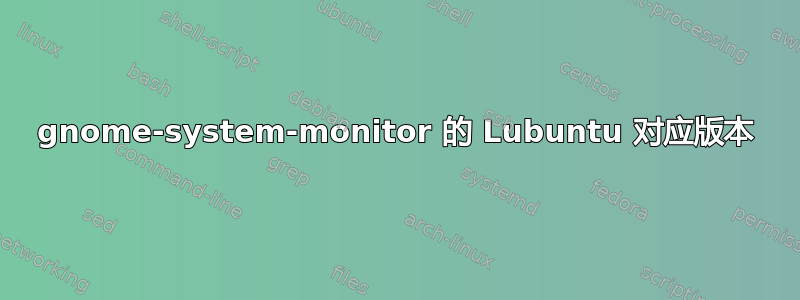 gnome-system-monitor 的 Lubuntu 对应版本