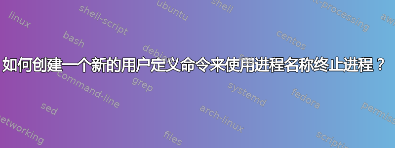 如何创建一个新的用户定义命令来使用进程名称终止进程？