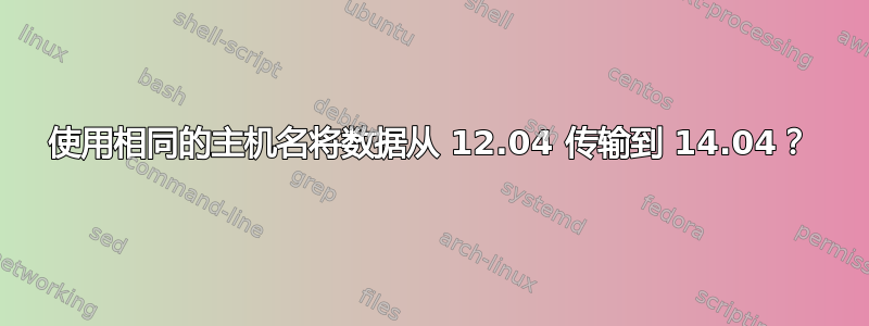 使用相同的主机名将数据从 12.04 传输到 14.04？