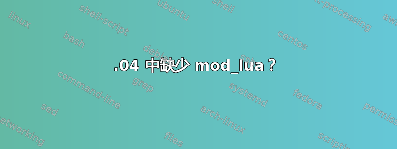 14.04 中缺少 mod_lua？