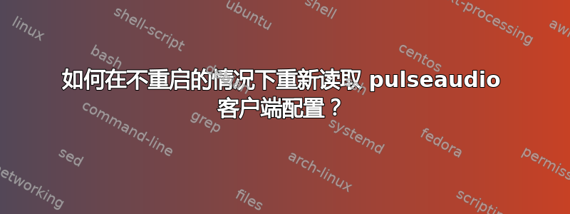 如何在不重启的情况下重新读取 pulseaudio 客户端配置？