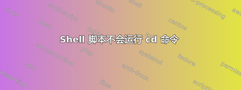 Shell 脚本不会运行 cd 命令