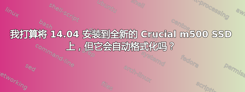 我打算将 14.04 安装到全新的 Crucial m500 SSD 上，但它会自动格式化吗？